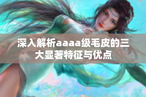 深入解析aaaa级毛皮的三大显著特征与优点