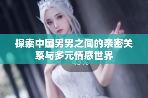 探索中国男男之间的亲密关系与多元情感世界