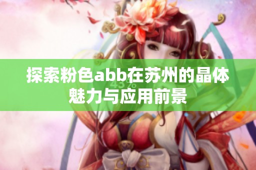 探索粉色abb在苏州的晶体魅力与应用前景