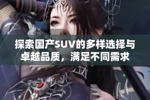 探索国产SUV的多样选择与卓越品质，满足不同需求