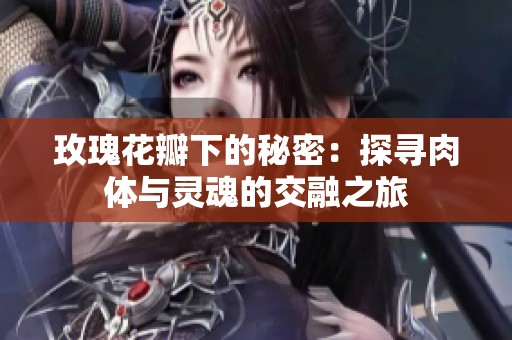 玫瑰花瓣下的秘密：探寻肉体与灵魂的交融之旅