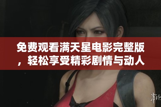 免费观看满天星电影完整版，轻松享受精彩剧情与动人故事