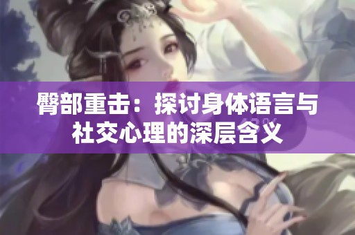 臀部重击：探讨身体语言与社交心理的深层含义