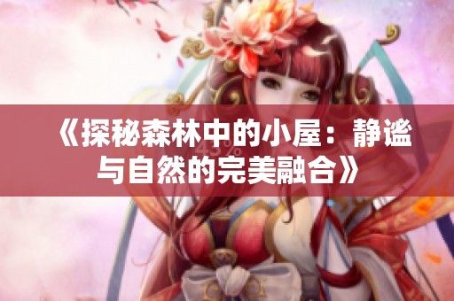 《探秘森林中的小屋：静谧与自然的完美融合》