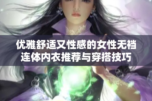 优雅舒适又性感的女性无裆连体内衣推荐与穿搭技巧