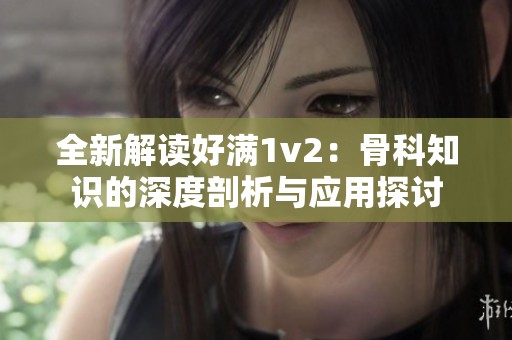 全新解读好满1v2：骨科知识的深度剖析与应用探讨