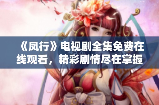 《凤行》电视剧全集免费在线观看，精彩剧情尽在掌握之中
