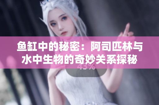 鱼缸中的秘密：阿司匹林与水中生物的奇妙关系探秘