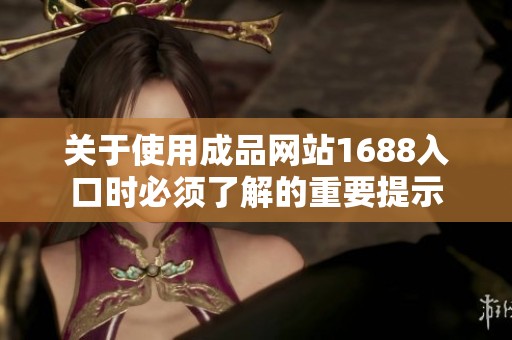 关于使用成品网站1688入口时必须了解的重要提示