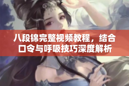 八段锦完整视频教程，结合口令与呼吸技巧深度解析