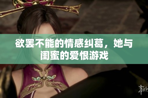 欲罢不能的情感纠葛，她与闺蜜的爱恨游戏