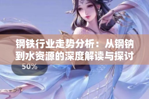 钢铁行业走势分析：从钢钠到水资源的深度解读与探讨