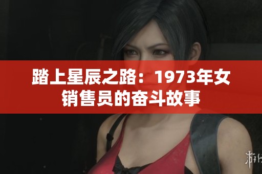 踏上星辰之路：1973年女销售员的奋斗故事