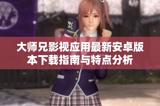 大师兄影视应用最新安卓版本下载指南与特点分析