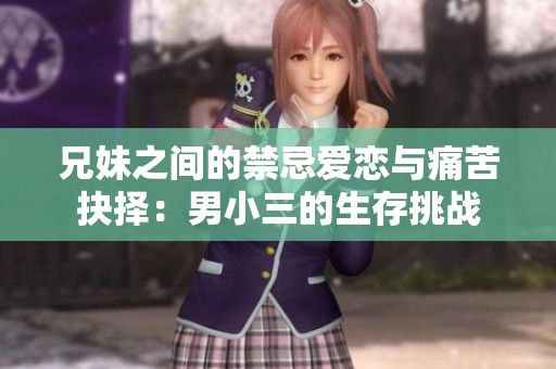 兄妹之间的禁忌爱恋与痛苦抉择：男小三的生存挑战