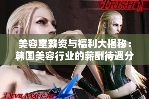美容室薪资与福利大揭秘：韩国美容行业的薪酬待遇分析