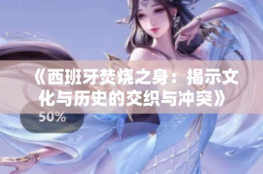 《西班牙焚烧之身：揭示文化与历史的交织与冲突》