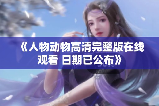 《人物动物高清完整版在线观看 日期已公布》