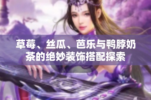 草莓、丝瓜、芭乐与鸭脖奶茶的绝妙装饰搭配探索