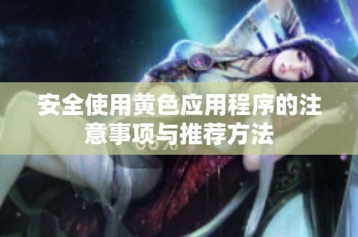 安全使用黄色应用程序的注意事项与推荐方法