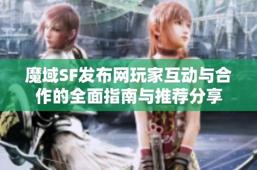 魔域SF发布网玩家互动与合作的全面指南与推荐分享