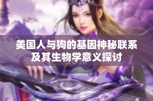 美国人与狗的基因神秘联系及其生物学意义探讨