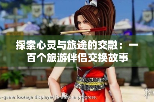 探索心灵与旅途的交融：一百个旅游伴侣交换故事