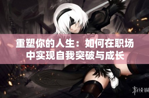 重塑你的人生：如何在职场中实现自我突破与成长