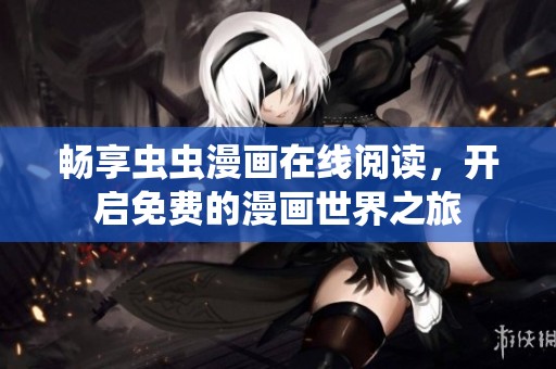 畅享虫虫漫画在线阅读，开启免费的漫画世界之旅