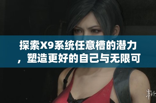 探索X9系统任意槽的潜力，塑造更好的自己与无限可能性
