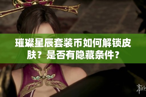 璀璨星辰套装币如何解锁皮肤？是否有隐藏条件？
