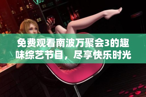 免费观看南波万聚会3的趣味综艺节目，尽享快乐时光