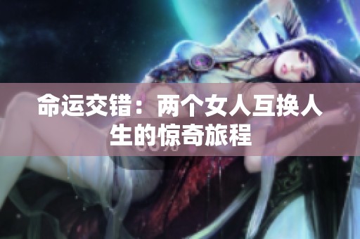 命运交错：两个女人互换人生的惊奇旅程
