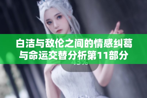 白洁与敌伦之间的情感纠葛与命运交替分析第11部分