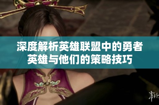 深度解析英雄联盟中的勇者英雄与他们的策略技巧
