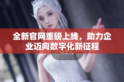 全新官网重磅上线，助力企业迈向数字化新征程