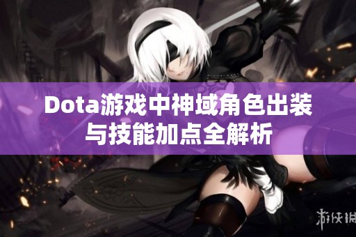 Dota游戏中神域角色出装与技能加点全解析