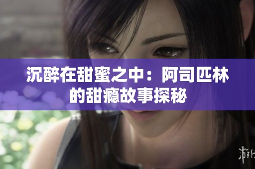 沉醉在甜蜜之中：阿司匹林的甜瘾故事探秘