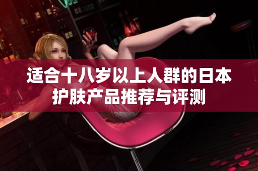 适合十八岁以上人群的日本护肤产品推荐与评测