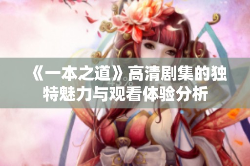 《一本之道》高清剧集的独特魅力与观看体验分析