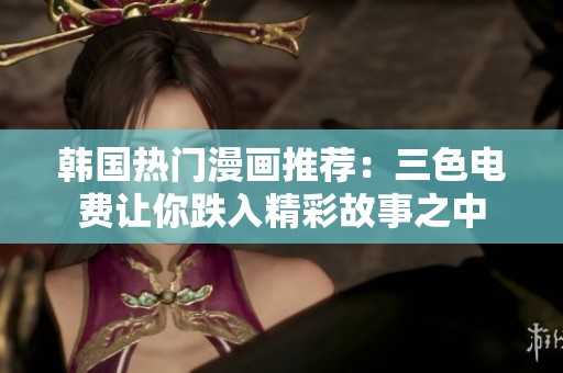 韩国热门漫画推荐：三色电费让你跌入精彩故事之中
