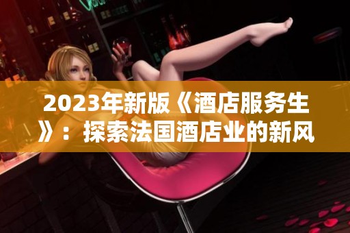 2023年新版《酒店服务生》：探索法国酒店业的新风尚与魅力