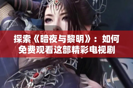 探索《暗夜与黎明》：如何免费观看这部精彩电视剧