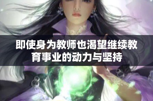 即使身为教师也渴望继续教育事业的动力与坚持