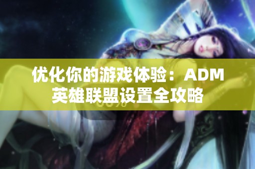 优化你的游戏体验：ADM英雄联盟设置全攻略