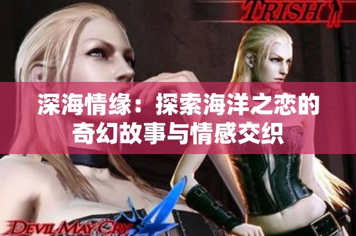 深海情缘：探索海洋之恋的奇幻故事与情感交织