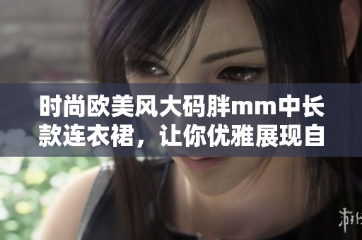 时尚欧美风大码胖mm中长款连衣裙，让你优雅展现自我魅力