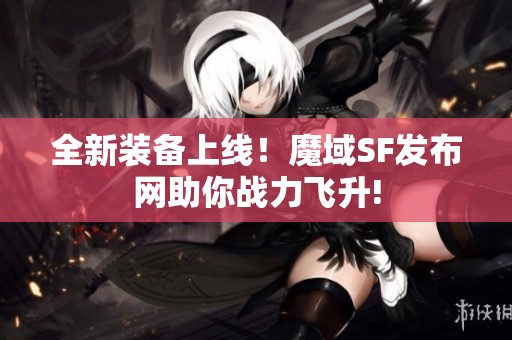 全新装备上线！魔域SF发布网助你战力飞升!