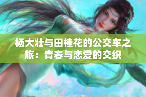 杨大壮与田桂花的公交车之旅：青春与恋爱的交织