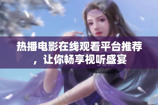 热播电影在线观看平台推荐，让你畅享视听盛宴